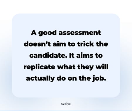 A good assessment doesn’t aim to trick the candidate. It aims to replicate what they will actually do on the job