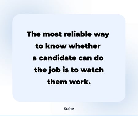 The most reliable way to know whether a candidate can do the job is to watch them work.
